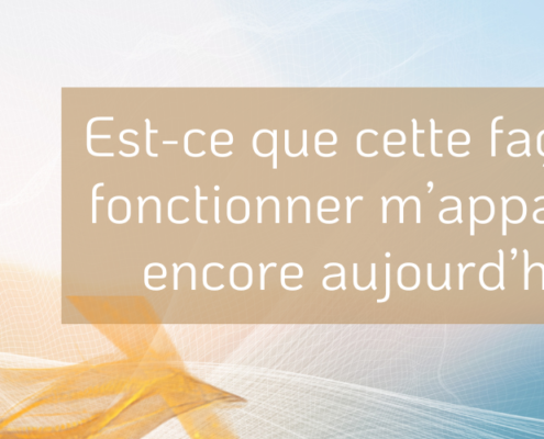 Est-ce que cette façon de fonctionner m’appartient encore aujourd’hui ?